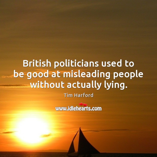 British politicians used to be good at misleading people without actually lying. Tim Harford Picture Quote