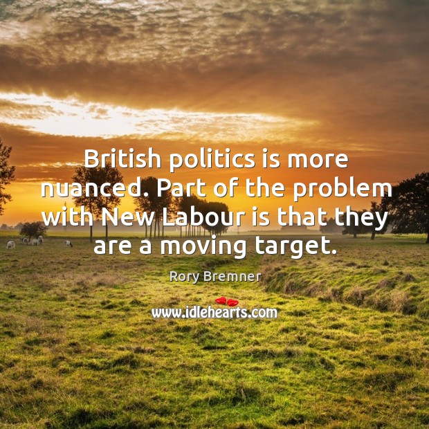 British politics is more nuanced. Part of the problem with new labour is that they are a moving target. Rory Bremner Picture Quote