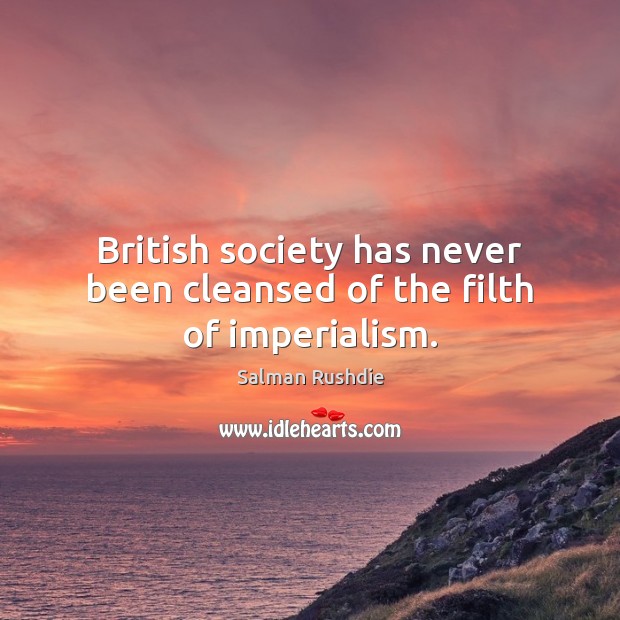 British society has never been cleansed of the filth of imperialism. Salman Rushdie Picture Quote