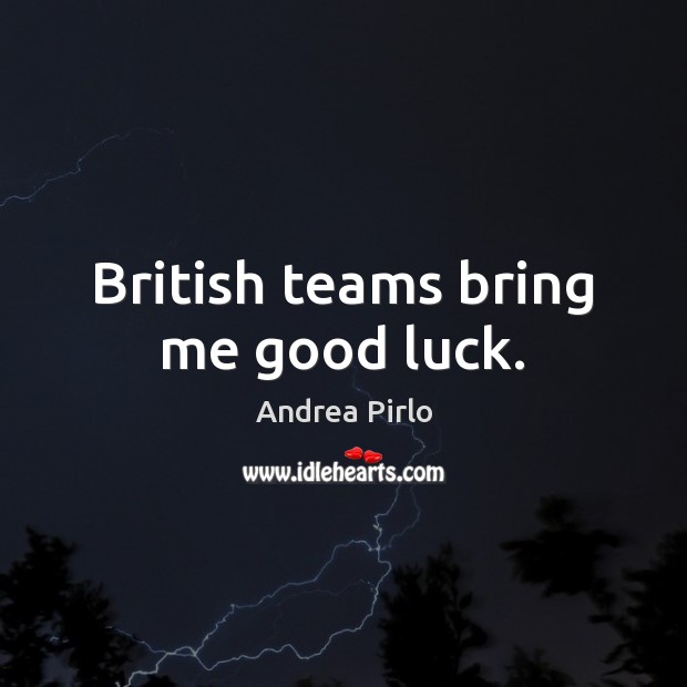 British teams bring me good luck. Andrea Pirlo Picture Quote