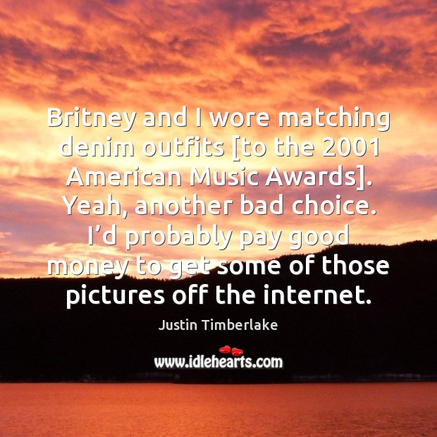 Britney and I wore matching denim outfits [to the 2001 American Music Awards]. Justin Timberlake Picture Quote