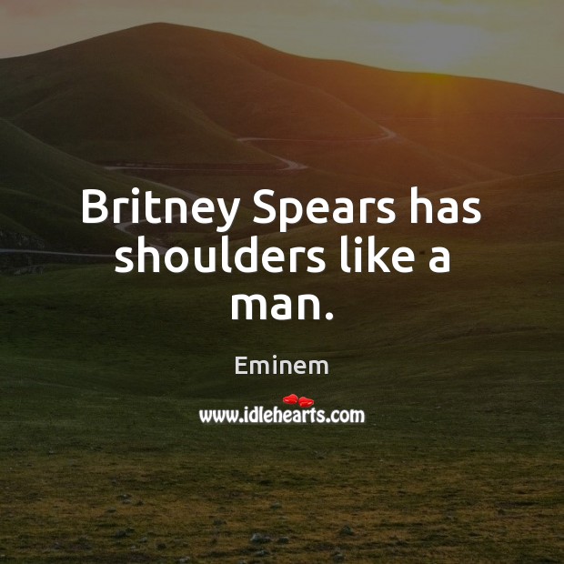 Britney Spears has shoulders like a man. Eminem Picture Quote
