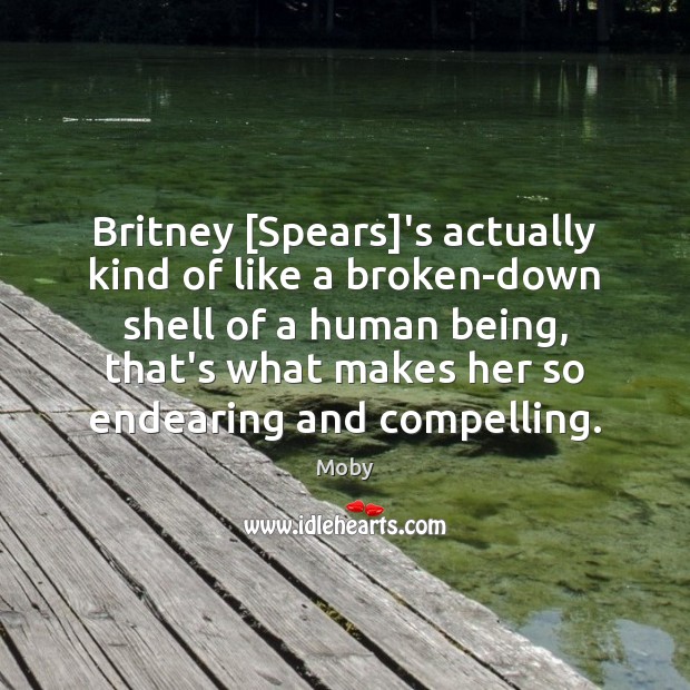 Britney [Spears]’s actually kind of like a broken-down shell of a Moby Picture Quote