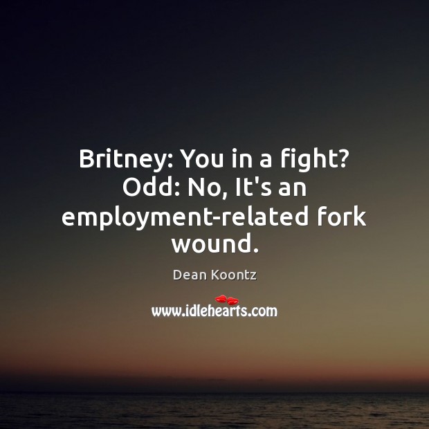 Britney: You in a fight? Odd: No, It’s an employment-related fork wound. Image