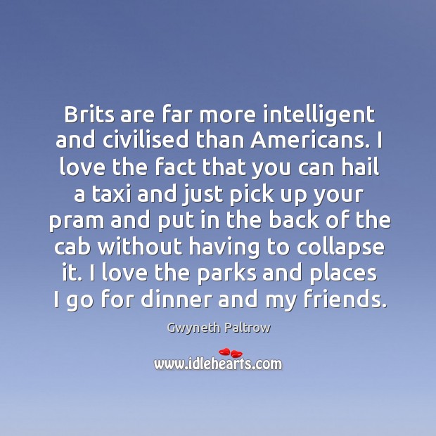 Brits are far more intelligent and civilised than Americans. I love the Gwyneth Paltrow Picture Quote