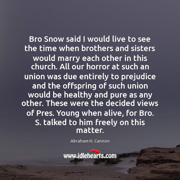 Bro Snow said I would live to see the time when brothers Abraham H. Cannon Picture Quote
