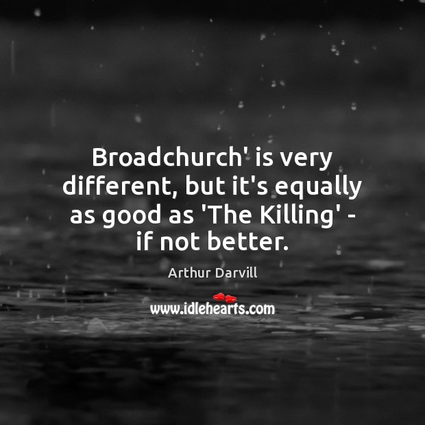 Broadchurch’ is very different, but it’s equally as good as ‘The Killing’ – if not better. Arthur Darvill Picture Quote