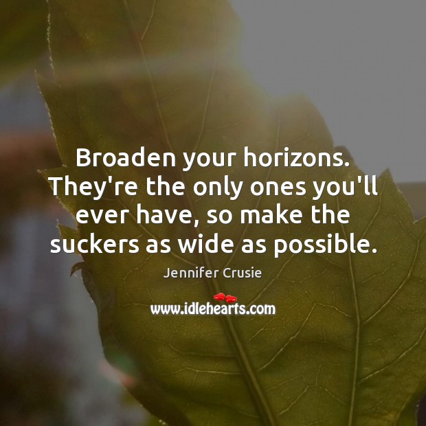 Broaden your horizons. They’re the only ones you’ll ever have, so make Jennifer Crusie Picture Quote