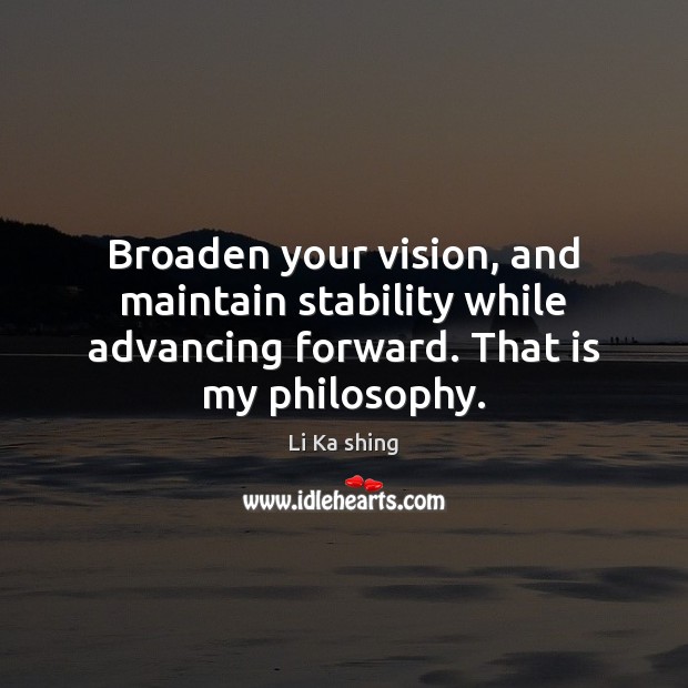 Broaden your vision, and maintain stability while advancing forward. That is my Li Ka shing Picture Quote