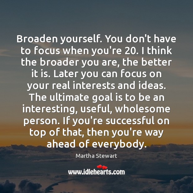 Broaden yourself. You don’t have to focus when you’re 20. I think the Goal Quotes Image