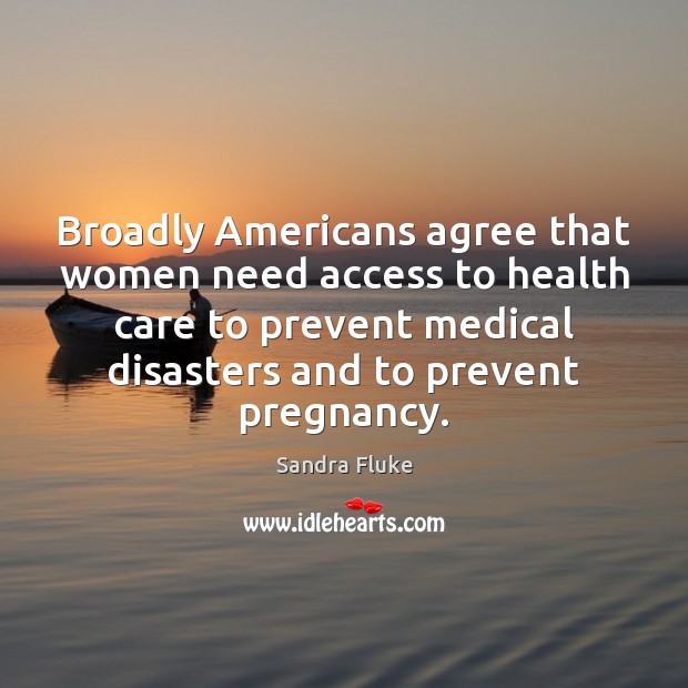 Broadly Americans agree that women need access to health care to prevent Sandra Fluke Picture Quote