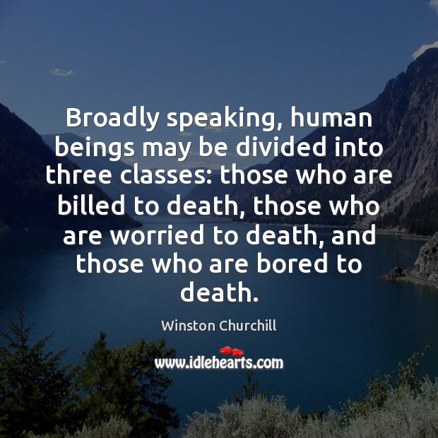 Broadly speaking, human beings may be divided into three classes: those who Winston Churchill Picture Quote