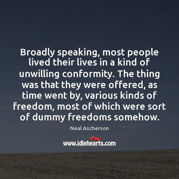 Broadly speaking, most people lived their lives in a kind of unwilling Image