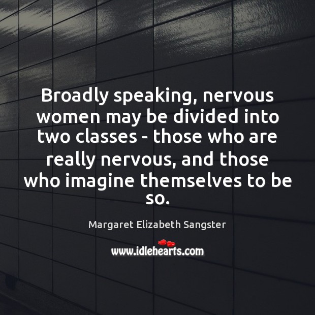 Broadly speaking, nervous women may be divided into two classes – those Margaret Elizabeth Sangster Picture Quote