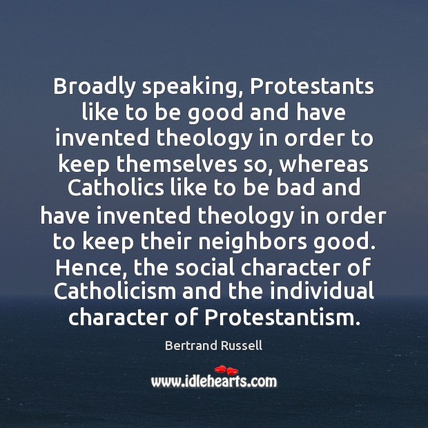 Broadly speaking, Protestants like to be good and have invented theology in Bertrand Russell Picture Quote