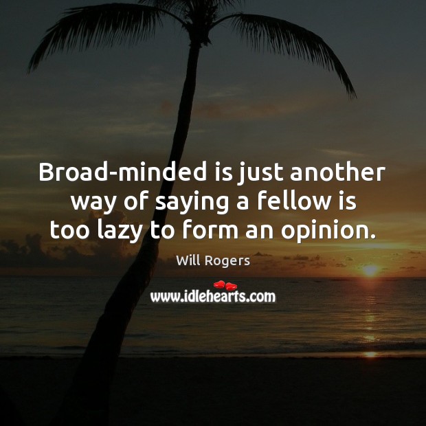 Broad-minded is just another way of saying a fellow is too lazy to form an opinion. Image