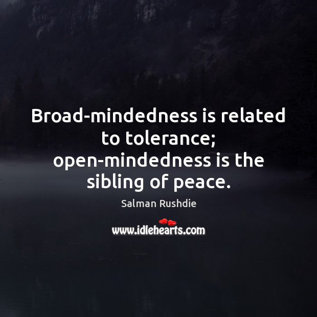 Broad-mindedness is related to tolerance; open-mindedness is the sibling of peace. Image