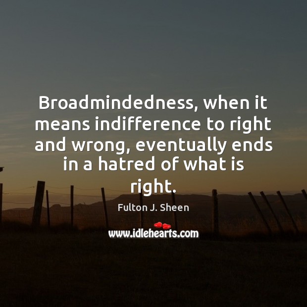 Broadmindedness, when it means indifference to right and wrong, eventually ends in Fulton J. Sheen Picture Quote