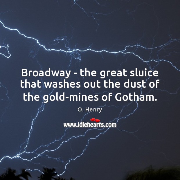 Broadway – the great sluice that washes out the dust of the gold-mines of Gotham. O. Henry Picture Quote