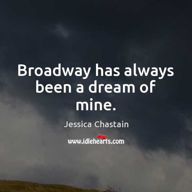 Broadway has always been a dream of mine. Jessica Chastain Picture Quote