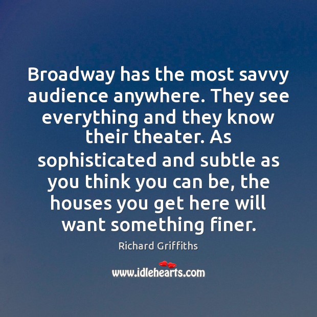 Broadway has the most savvy audience anywhere. They see everything and they Richard Griffiths Picture Quote