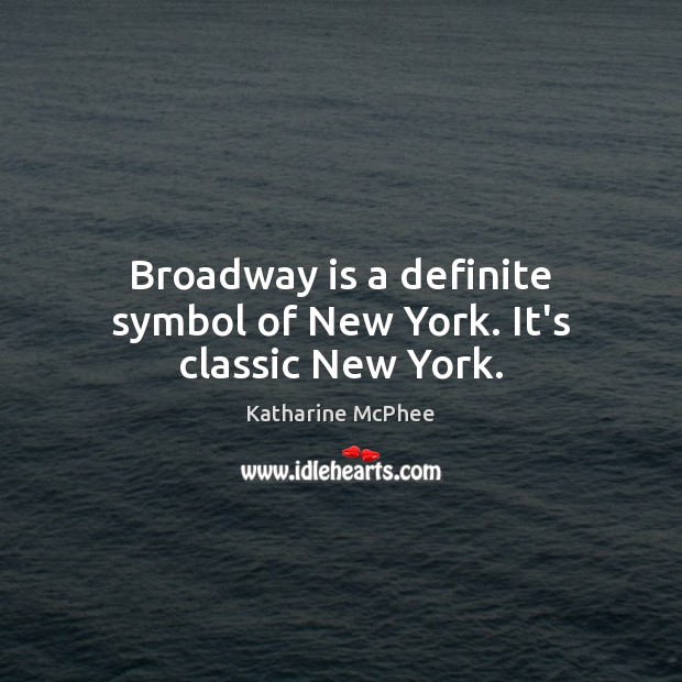 Broadway is a definite symbol of New York. It’s classic New York. Katharine McPhee Picture Quote