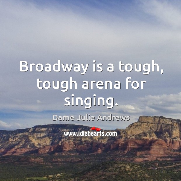 Broadway is a tough, tough arena for singing. Dame Julie Andrews Picture Quote