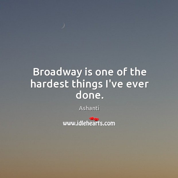 Broadway is one of the hardest things I’ve ever done. Ashanti Picture Quote