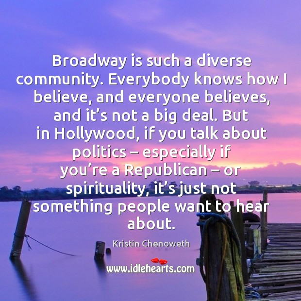 Broadway is such a diverse community. Everybody knows how I believe, and everyone believes Kristin Chenoweth Picture Quote