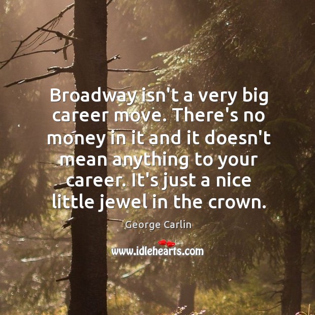 Broadway isn’t a very big career move. There’s no money in it George Carlin Picture Quote