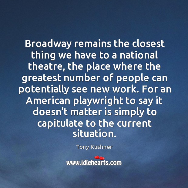 Broadway remains the closest thing we have to a national theatre, the Tony Kushner Picture Quote