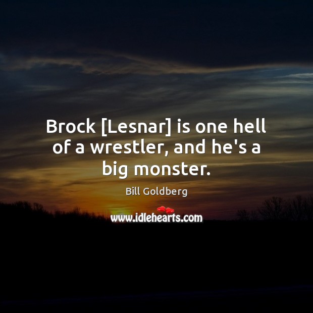 Brock [Lesnar] is one hell of a wrestler, and he’s a big monster. Bill Goldberg Picture Quote