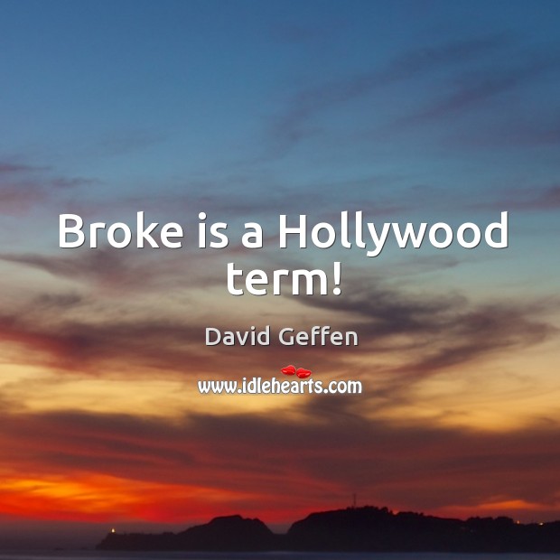 Broke is a hollywood term! David Geffen Picture Quote