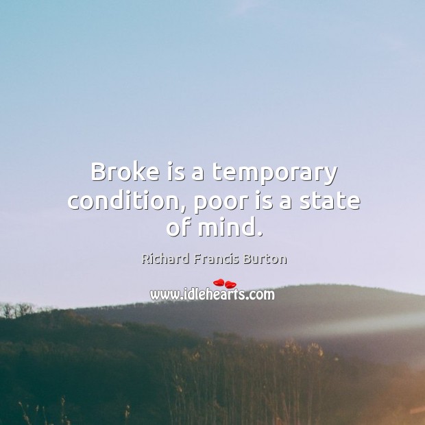 Broke is a temporary condition, poor is a state of mind. Richard Francis Burton Picture Quote