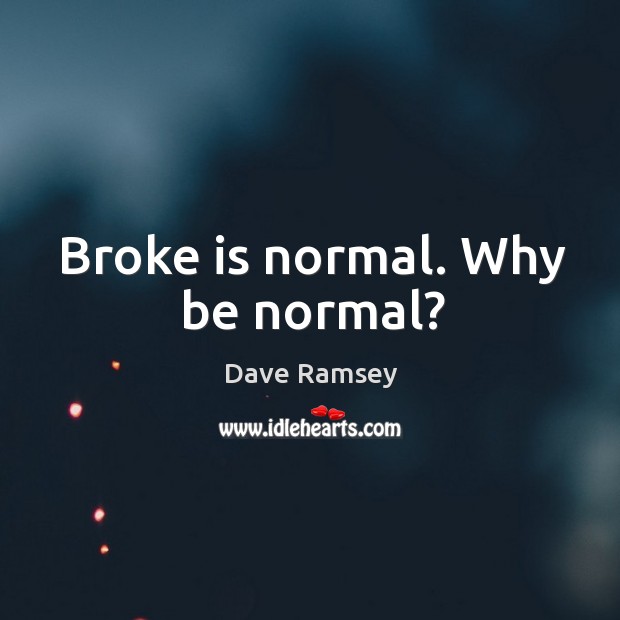 Broke is normal. Why be normal? Image