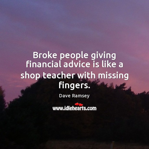 Broke people giving financial advice is like a shop teacher with missing fingers. Dave Ramsey Picture Quote