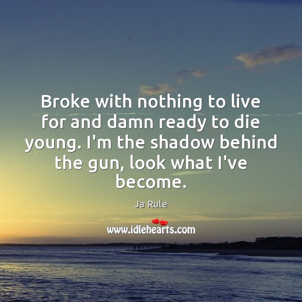 Broke with nothing to live for and damn ready to die young. Ja Rule Picture Quote