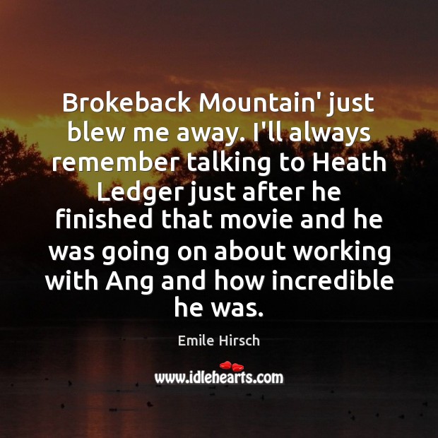 Brokeback Mountain’ just blew me away. I’ll always remember talking to Heath Emile Hirsch Picture Quote