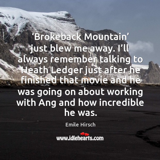 Brokeback mountain just blew me away. I’ll always remember talking to heath ledger just after he finished Image
