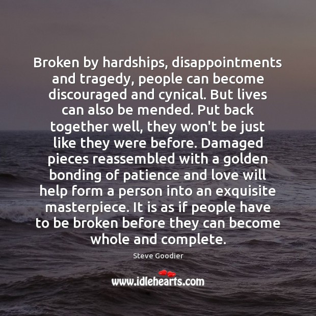 Broken by hardships, disappointments and tragedy, people can become discouraged and cynical. Steve Goodier Picture Quote