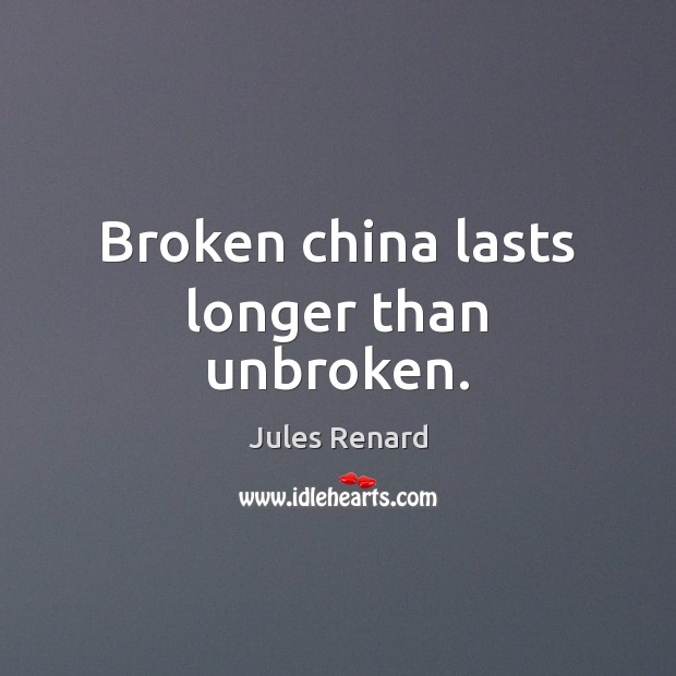 Broken china lasts longer than unbroken. Image