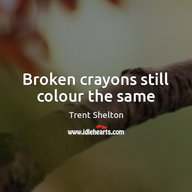 Broken crayons still colour the same Trent Shelton Picture Quote