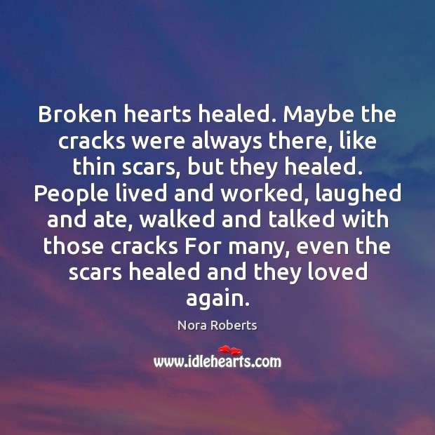 Broken hearts healed. Maybe the cracks were always there, like thin scars, Nora Roberts Picture Quote