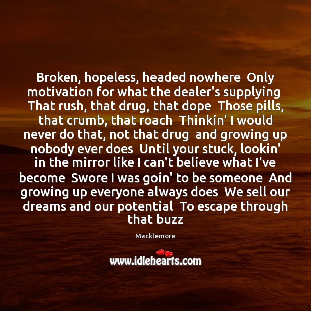 Broken, hopeless, headed nowhere  Only motivation for what the dealer’s supplying  That Macklemore Picture Quote