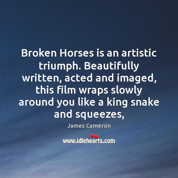 Broken Horses is an artistic triumph. Beautifully written, acted and imaged, this 