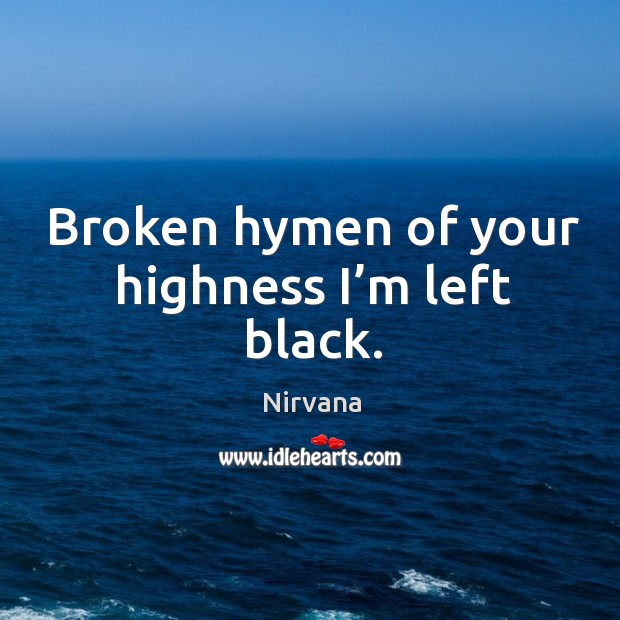 Broken hymen of your highness I’m left black. Nirvana Picture Quote