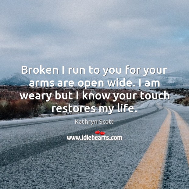 Broken I run to you for your arms are open wide. I Kathryn Scott Picture Quote