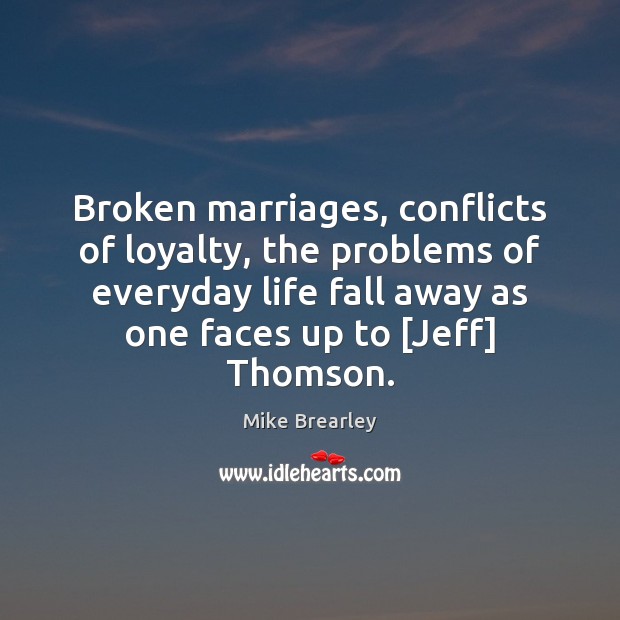 Broken marriages, conflicts of loyalty, the problems of everyday life fall away 