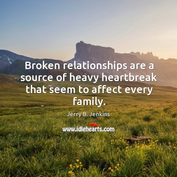 Broken relationships are a source of heavy heartbreak that seem to affect every family. Jerry B. Jenkins Picture Quote