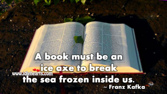 A book must be an ice axe. Franz Kafka Picture Quote